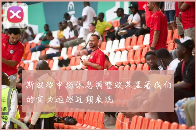 斯波称中场休息调整效果显著我们的实力远超近期表现
