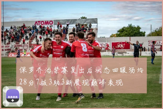 保罗乔治禁赛复出后状态回暖场均28分7板3助3断展现巅峰表现