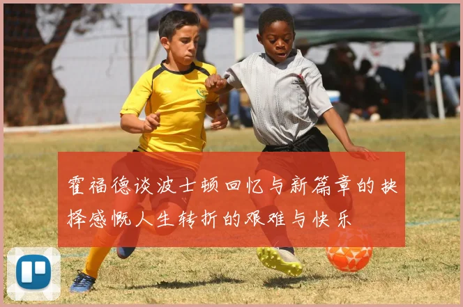 霍福德谈波士顿回忆与新篇章的抉择感慨人生转折的艰难与快乐