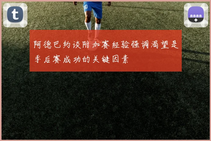 阿德巴约谈附加赛经验强调渴望是季后赛成功的关键因素