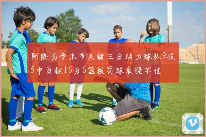 阿隆戈登末节关键三分助力球队9投5中贡献16分6篮板罚球表现不佳