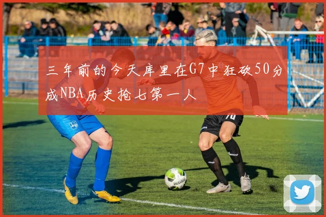 三年前的今天库里在G7中狂砍50分成NBA历史抢七第一人